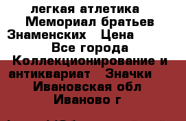 17.1) легкая атлетика : Мемориал братьев Знаменских › Цена ­ 299 - Все города Коллекционирование и антиквариат » Значки   . Ивановская обл.,Иваново г.